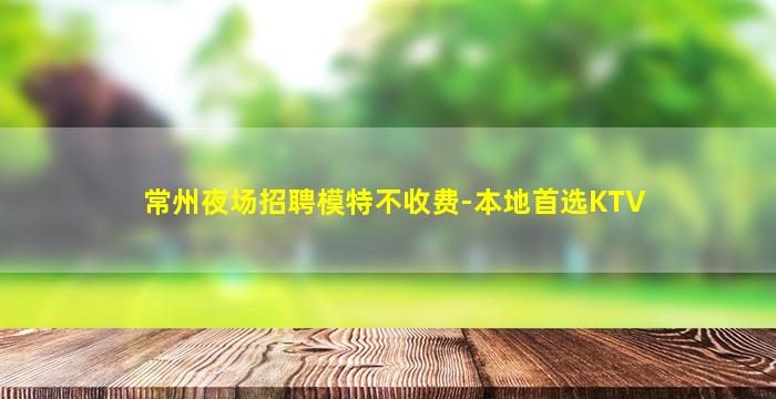 常州夜场招聘模特不收费-本地首选KTV