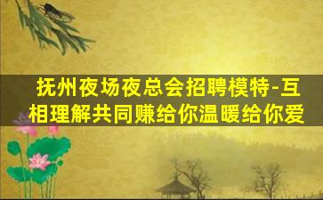 抚州夜场夜总会招聘模特-互相理解共同赚给你温暖给你爱