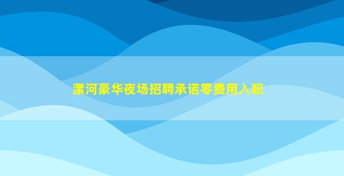 漯河豪华夜场招聘承诺零费用入职